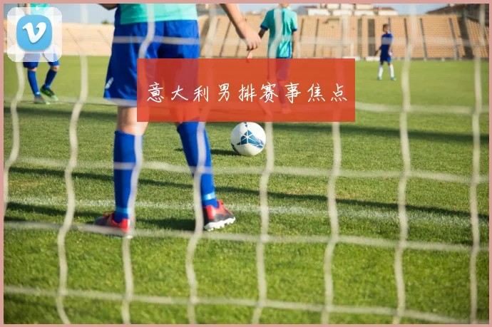 意大利男排赛事焦点
