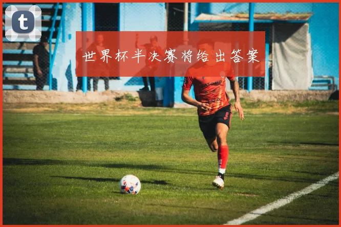 世界杯半决赛将给出答案