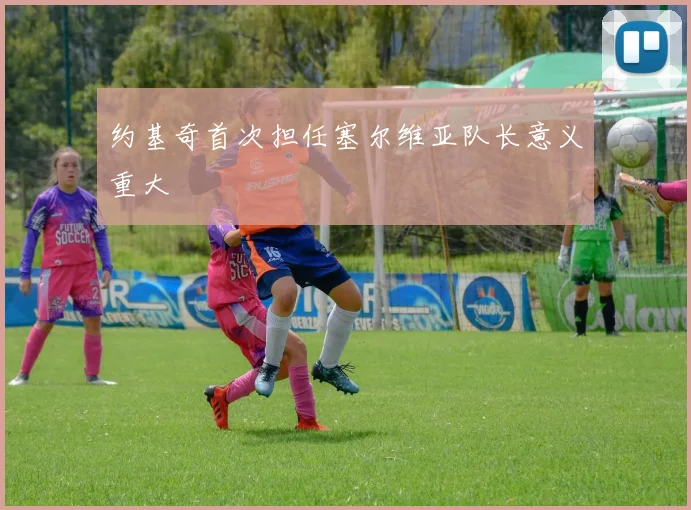约基奇首次担任塞尔维亚队长意义重大