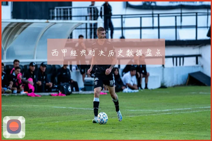 西甲经典对决历史数据盘点