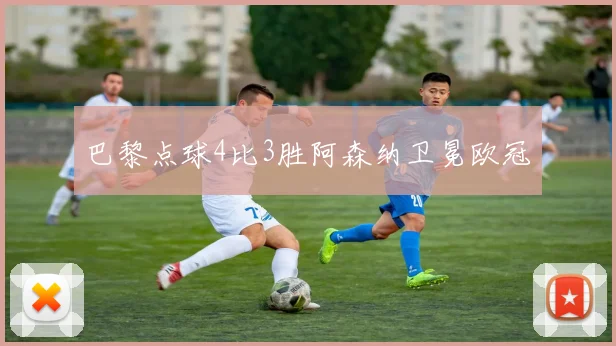 巴黎点球4比3胜阿森纳卫冕欧冠