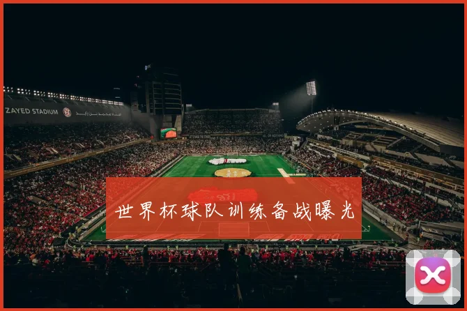 世界杯球队训练备战曝光